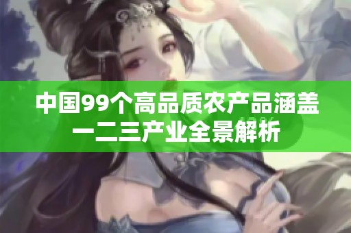中国99个高品质农产品涵盖一二三产业全景解析