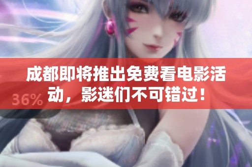 成都即将推出免费看电影活动，影迷们不可错过！