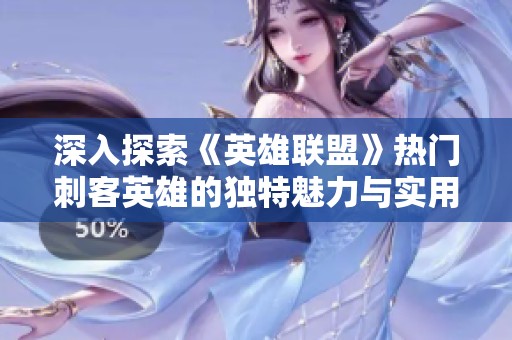 深入探索《英雄联盟》热门刺客英雄的独特魅力与实用技巧