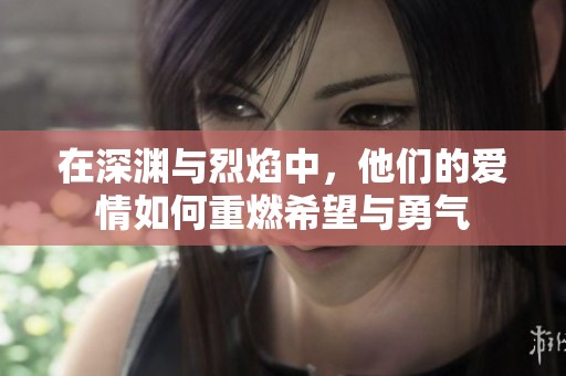在深渊与烈焰中，他们的爱情如何重燃希望与勇气