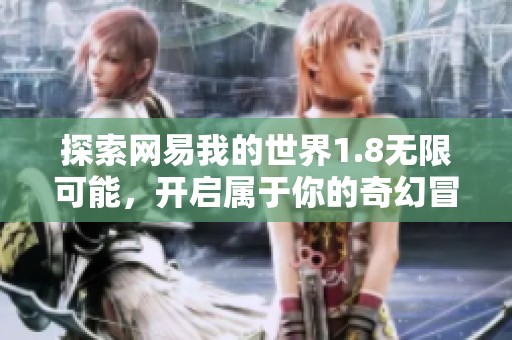 探索网易我的世界1.8无限可能，开启属于你的奇幻冒险之旅