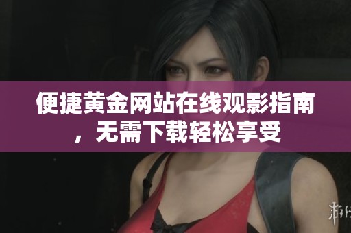 便捷黄金网站在线观影指南，无需下载轻松享受