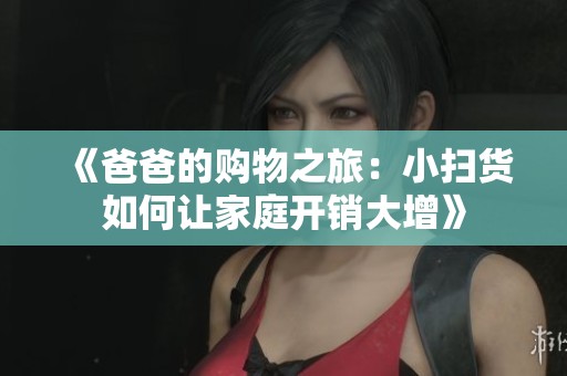 《爸爸的购物之旅：小扫货如何让家庭开销大增》