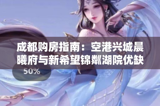 成都购房指南：空港兴城晨曦府与新希望锦粼湖院优缺点解析
