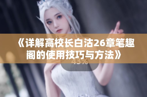 《详解高校长白沽26章笔趣阁的使用技巧与方法》