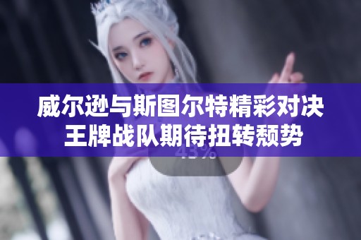 威尔逊与斯图尔特精彩对决 王牌战队期待扭转颓势
