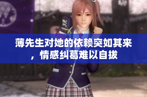 薄先生对她的依赖突如其来，情感纠葛难以自拔