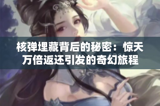 核弹埋藏背后的秘密：惊天万倍返还引发的奇幻旅程