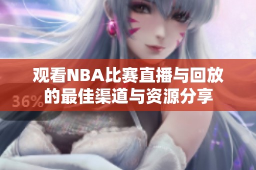 观看NBA比赛直播与回放的最佳渠道与资源分享