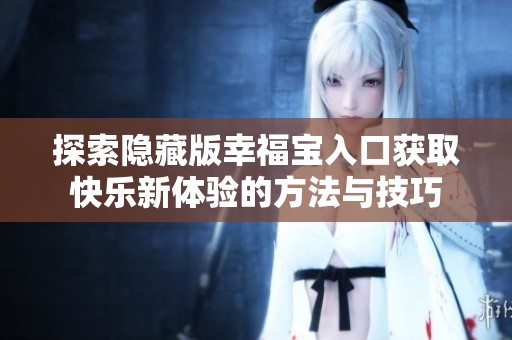 探索隐藏版幸福宝入口获取快乐新体验的方法与技巧