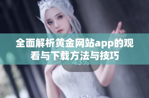 全面解析黄金网站app的观看与下载方法与技巧