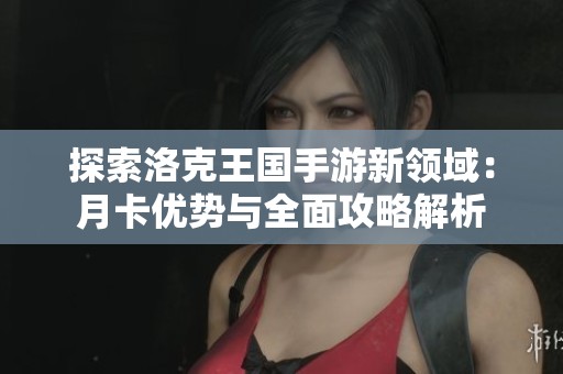 探索洛克王国手游新领域：月卡优势与全面攻略解析