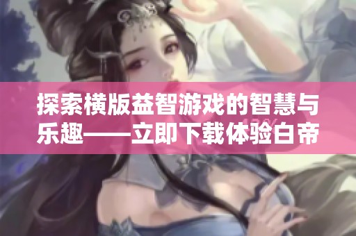 探索横版益智游戏的智慧与乐趣——立即下载体验白帝平台的精彩内容