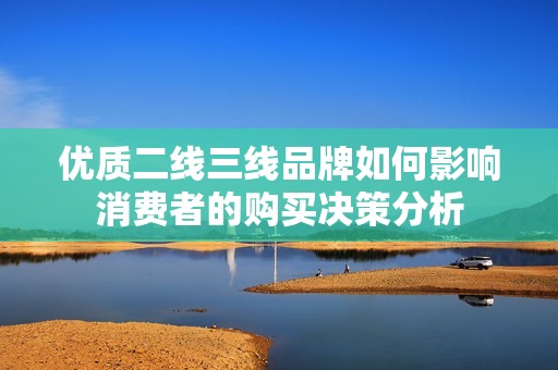 优质二线三线品牌如何影响消费者的购买决策分析