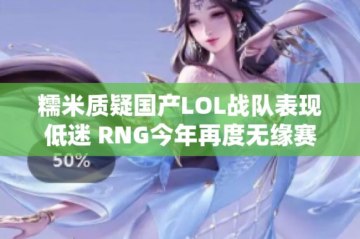 糯米质疑国产LOL战队表现低迷 RNG今年再度无缘赛季精彩