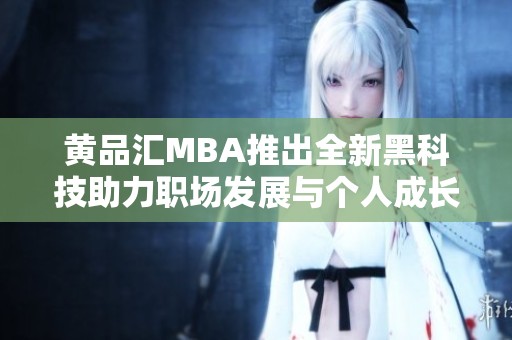 黄品汇MBA推出全新黑科技助力职场发展与个人成长