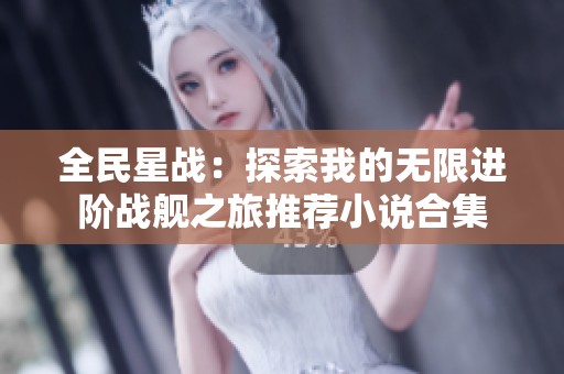 全民星战：探索我的无限进阶战舰之旅推荐小说合集