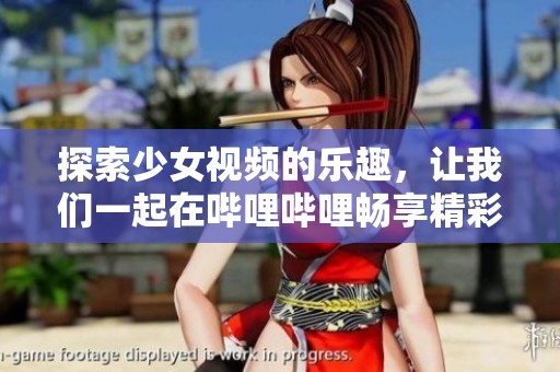 探索少女视频的乐趣，让我们一起在哔哩哔哩畅享精彩内容