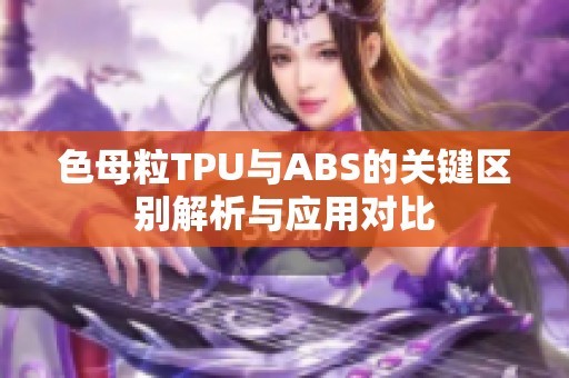 色母粒TPU与ABS的关键区别解析与应用对比