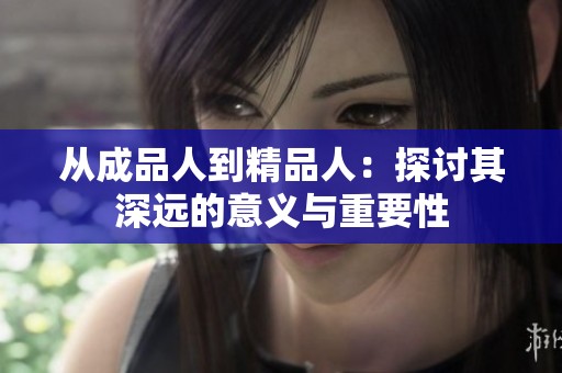 从成品人到精品人：探讨其深远的意义与重要性