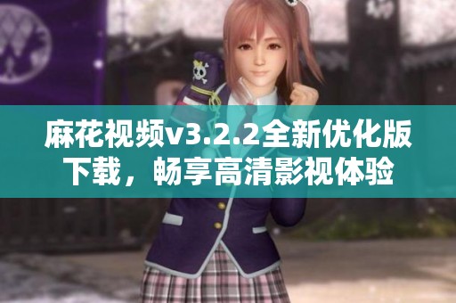 麻花视频v3.2.2全新优化版下载，畅享高清影视体验