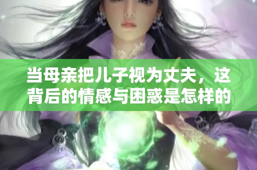 当母亲把儿子视为丈夫，这背后的情感与困惑是怎样的？