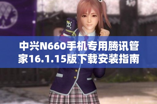 中兴N660手机专用腾讯管家16.1.15版下载安装指南