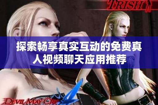 探索畅享真实互动的免费真人视频聊天应用推荐