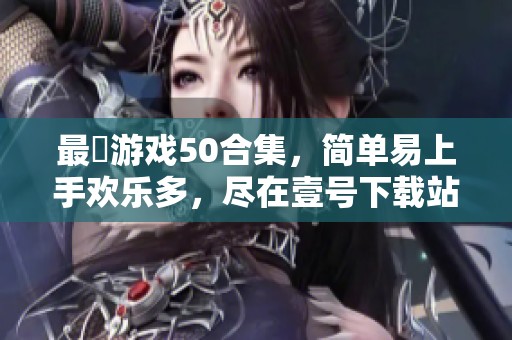 最囧游戏50合集,简单易上手欢乐多,尽在壹号下载站 最囧游戏50合集,简单易上手欢乐多,尽在壹号下载站