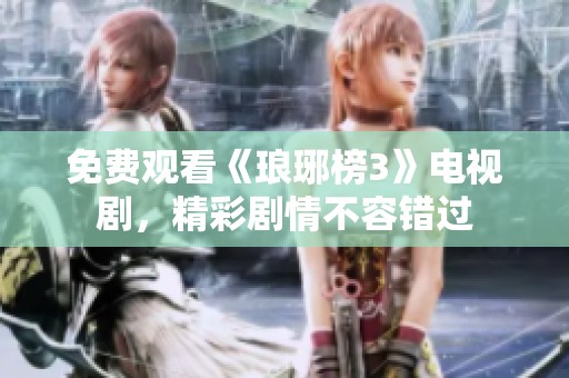免费观看《琅琊榜3》电视剧，精彩剧情不容错过