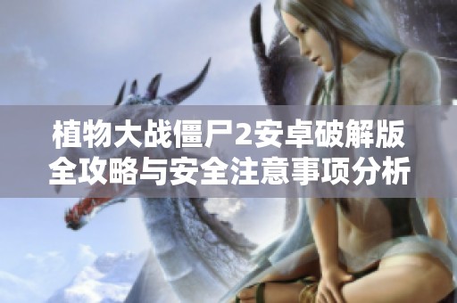 植物大战僵尸2安卓破解版全攻略与安全注意事项分析