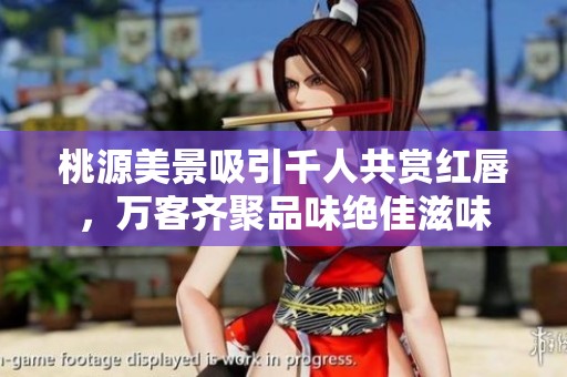 桃源美景吸引千人共赏红唇，万客齐聚品味绝佳滋味