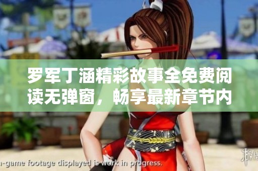 罗军丁涵精彩故事全免费阅读无弹窗，畅享最新章节内容