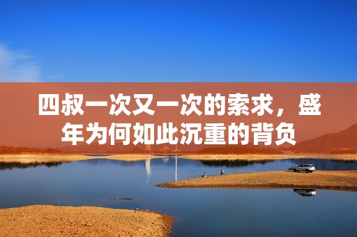 四叔一次又一次的索求，盛年为何如此沉重的背负