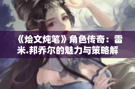 《烩文炖笔》角色传奇：雷米.邦乔尔的魅力与策略解析
