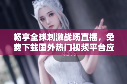 畅享全球刺激战场直播，免费下载国外热门视频平台应用