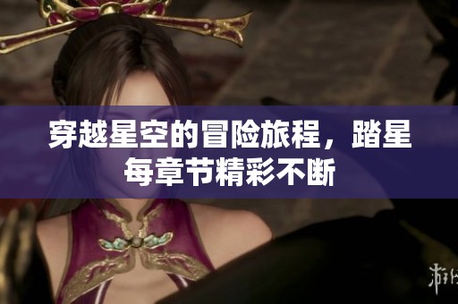 穿越星空的冒险旅程，踏星每章节精彩不断