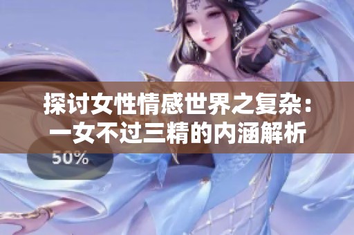 探讨女性情感世界之复杂：一女不过三精的内涵解析