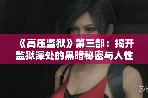 《高压监狱》第三部：揭开监狱深处的黑暗秘密与人性考验