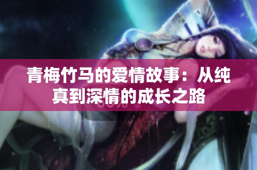 青梅竹马的爱情故事：从纯真到深情的成长之路