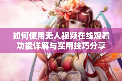 如何使用无人视频在线观看功能详解与实用技巧分享