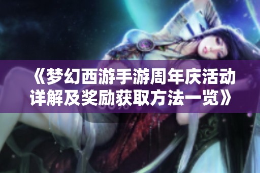 《梦幻西游手游周年庆活动详解及奖励获取方法一览》