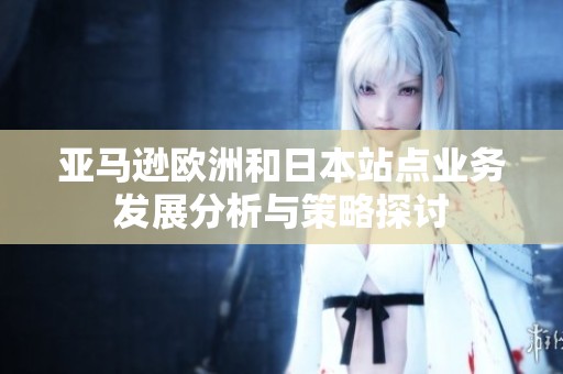 亚马逊欧洲和日本站点业务发展分析与策略探讨