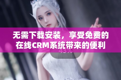 无需下载安装，享受免费的在线CRM系统带来的便利