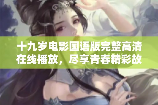 十九岁电影国语版完整高清在线播放，尽享青春精彩故事