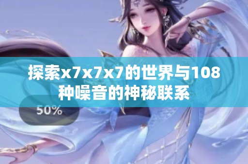 探索x7x7x7的世界与108种噪音的神秘联系