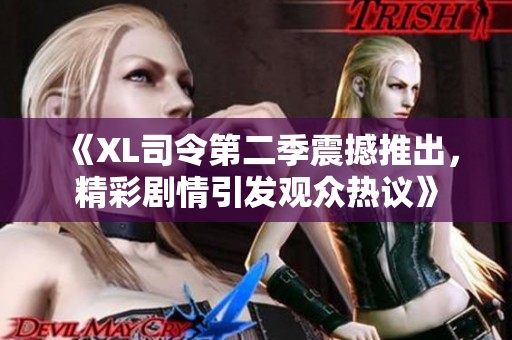 《XL司令第二季震撼推出，精彩剧情引发观众热议》