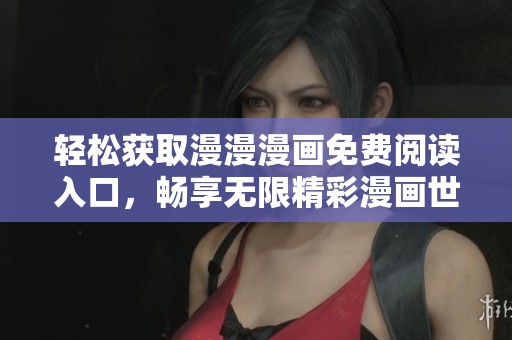 轻松获取漫漫漫画免费阅读入口，畅享无限精彩漫画世界