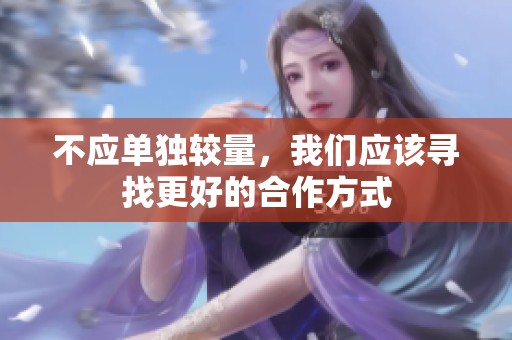 不应单独较量，我们应该寻找更好的合作方式