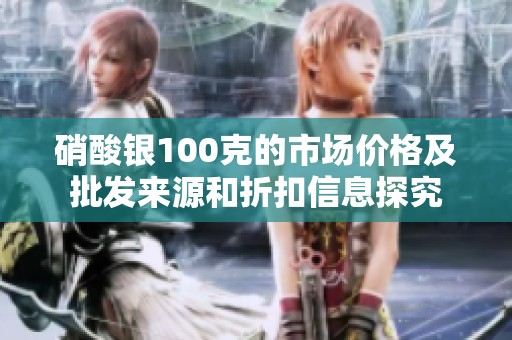 硝酸银100克的市场价格及批发来源和折扣信息探究